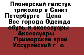 Пионерский галстук триколор в Санкт Петербурге › Цена ­ 90 - Все города Одежда, обувь и аксессуары » Аксессуары   . Приморский край,Уссурийский г. о. 